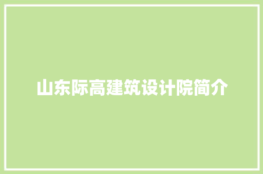 山东际高建筑设计院简介 施工管理