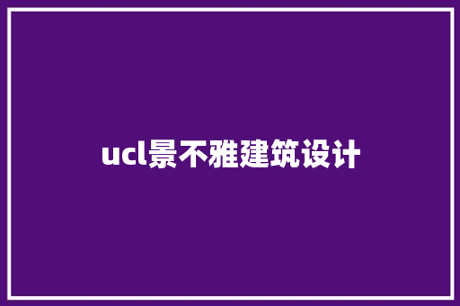 ucl景不雅建筑设计 知识问答