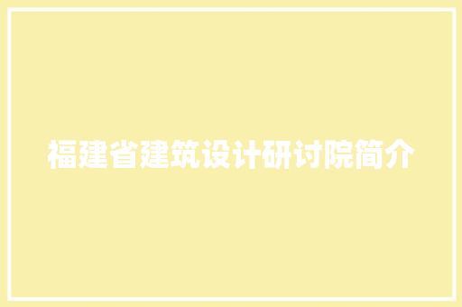 福建省建筑设计研讨院简介 施工技术