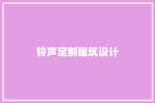 铃声定制建筑设计 施工工艺