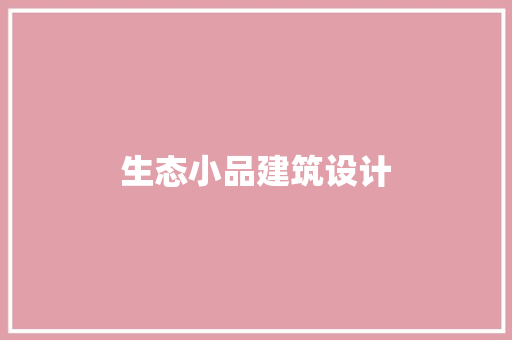 生态小品建筑设计 施工管理