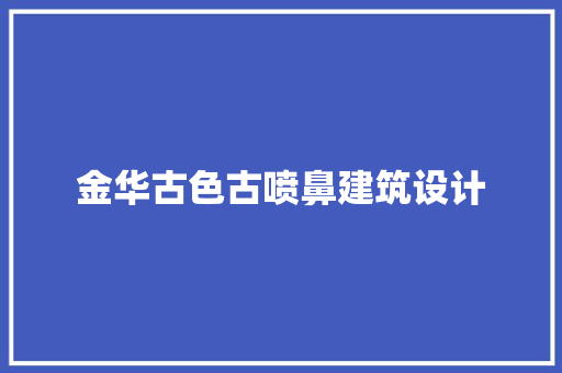 金华古色古喷鼻建筑设计 施工技术