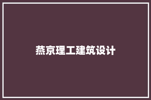 燕京理工建筑设计 施工工艺