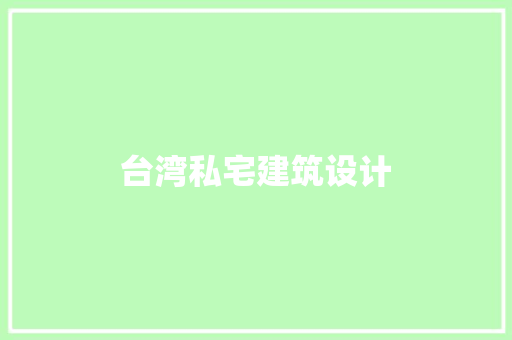 台湾私宅建筑设计 工艺流程
