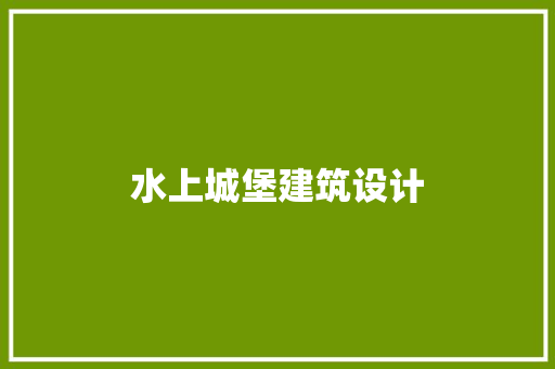 水上城堡建筑设计 施工管理