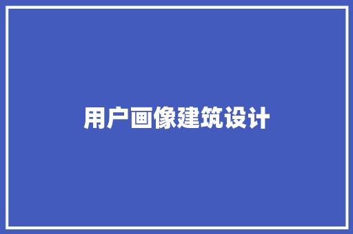用户画像建筑设计 工艺流程