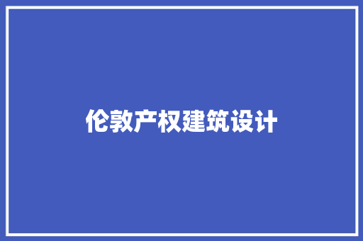 伦敦产权建筑设计 工艺流程