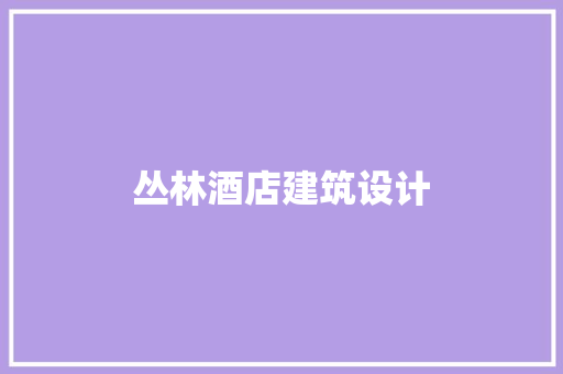 丛林酒店建筑设计 常用建材