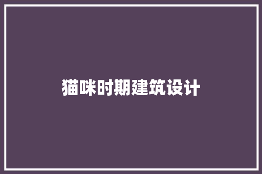 猫咪时期建筑设计 施工技术