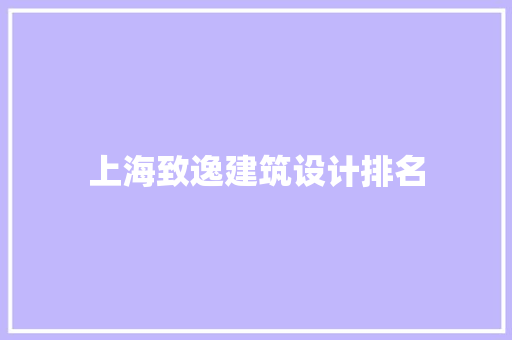 上海致逸建筑设计排名 常见问题