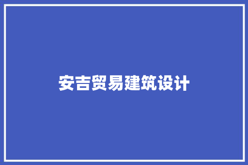 安吉贸易建筑设计 施工工艺