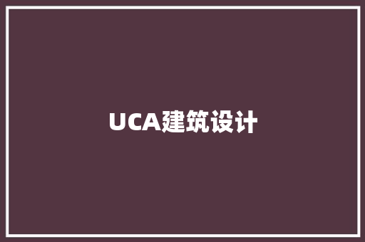 UCA建筑设计 施工技术