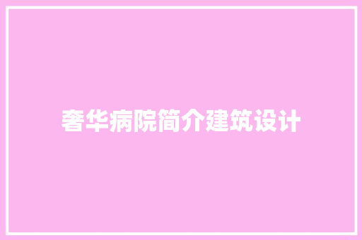 奢华病院简介建筑设计 建筑设计