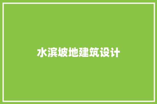 水滨坡地建筑设计 施工工艺