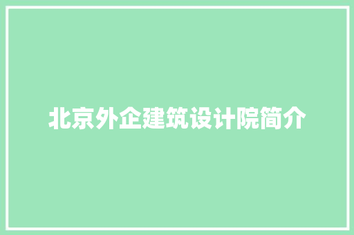 北京外企建筑设计院简介 常见问题