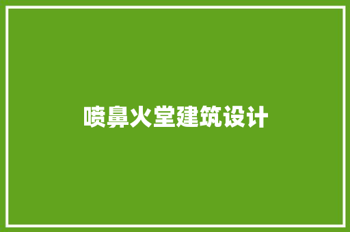 喷鼻火堂建筑设计 设计原则