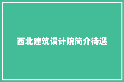 西北建筑设计院简介待遇 工艺流程