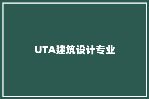 UTA建筑设计专业 施工工艺