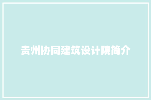 贵州协同建筑设计院简介 常见问题