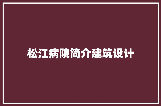 松江病院简介建筑设计 施工技术
