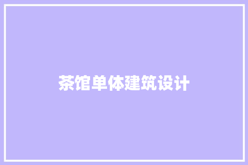 茶馆单体建筑设计 设计原则