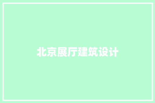 北京展厅建筑设计 施工技术