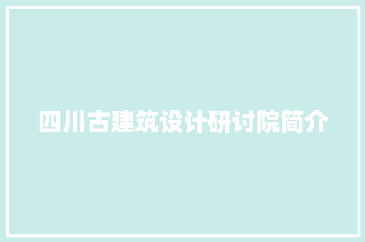 四川古建筑设计研讨院简介 施工管理