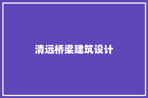 清远桥梁建筑设计 公共建筑设计