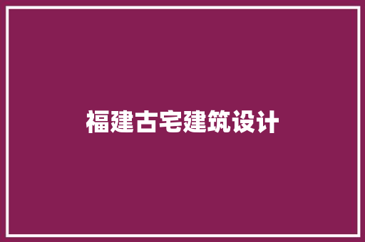 福建古宅建筑设计 公共建筑设计