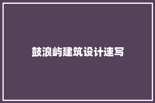 鼓浪屿建筑设计速写 设计原则