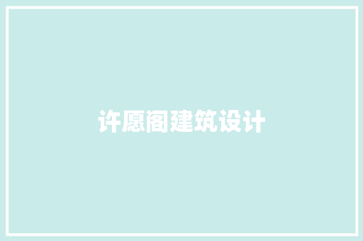 许愿阁建筑设计 施工工艺
