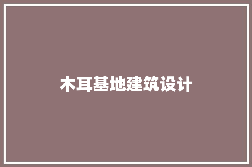 木耳基地建筑设计 生态建筑设计