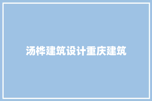 汤桦建筑设计重庆建筑 设计原则