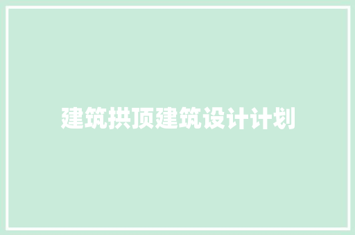 建筑拱顶建筑设计计划
