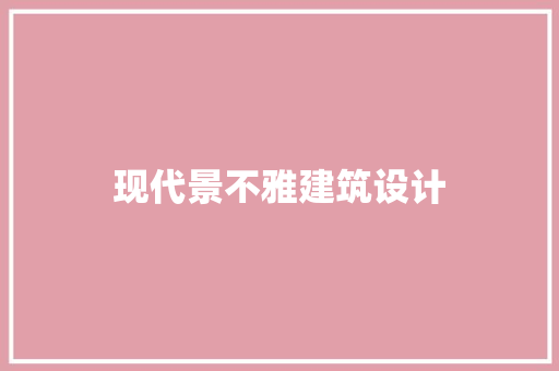现代景不雅建筑设计 材料设备