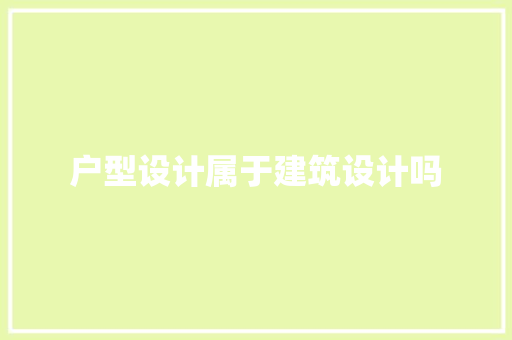 户型设计属于建筑设计吗