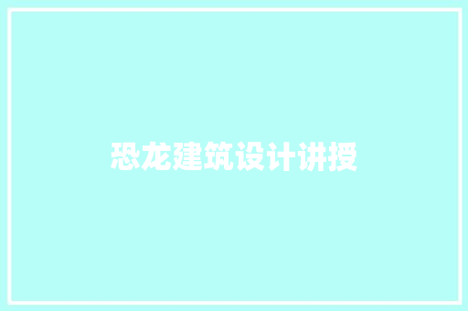 恐龙建筑设计讲授 设计原则