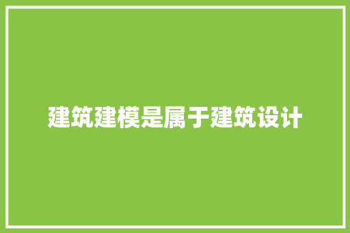 建筑建模是属于建筑设计 施工技术