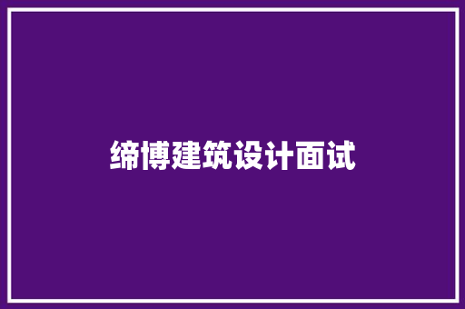 缔博建筑设计面试 施工管理