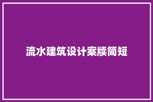 流水建筑设计案牍简短 工艺流程