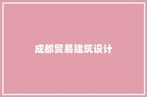 成都贸易建筑设计 施工技术