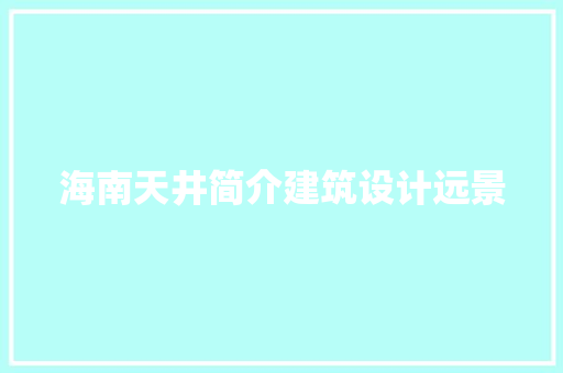 海南天井简介建筑设计远景 常用建材