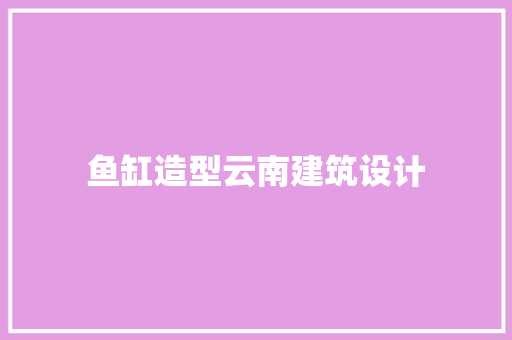 鱼缸造型云南建筑设计 工艺流程