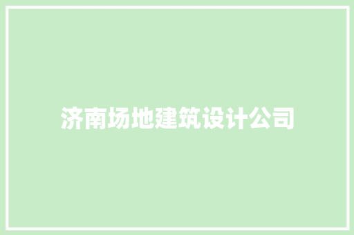 济南场地建筑设计公司 知识问答
