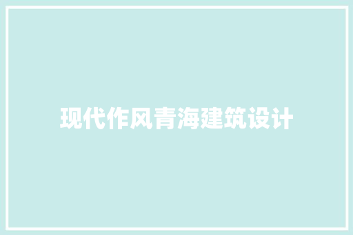 现代作风青海建筑设计 设计原则