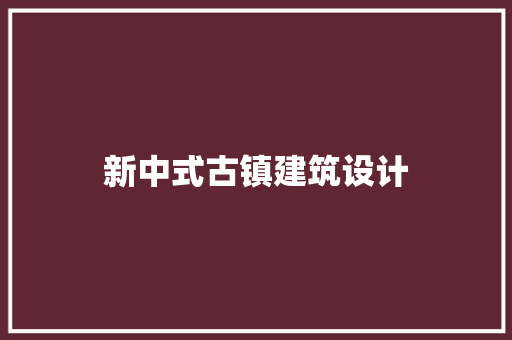 新中式古镇建筑设计 材料设备