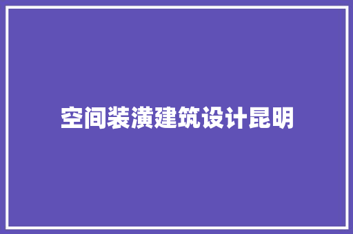 空间装潢建筑设计昆明 知识问答