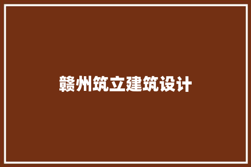 赣州筑立建筑设计 施工管理