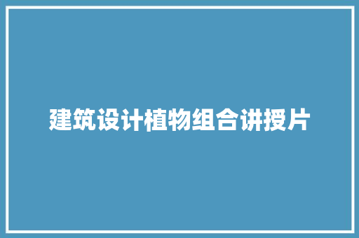 建筑设计植物组合讲授片 建筑设计