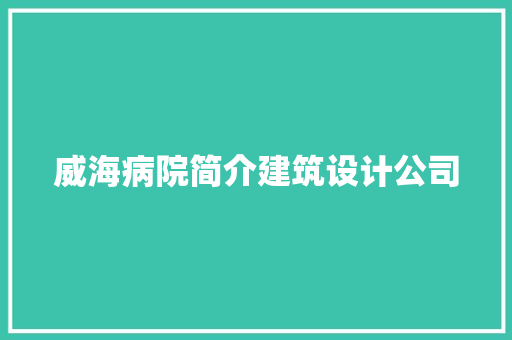 威海病院简介建筑设计公司
